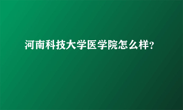 河南科技大学医学院怎么样？