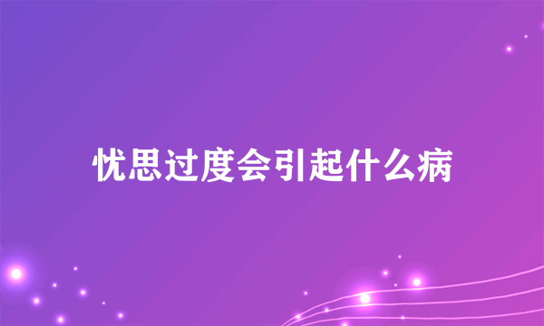 忧思过度会引起什么病