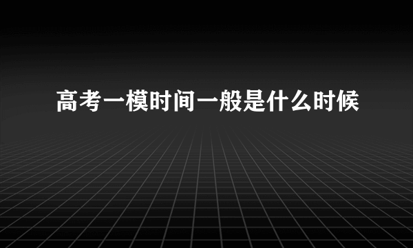 高考一模时间一般是什么时候