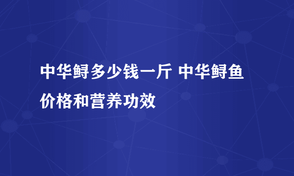 中华鲟多少钱一斤 中华鲟鱼价格和营养功效
