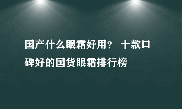 国产什么眼霜好用？ 十款口碑好的国货眼霜排行榜