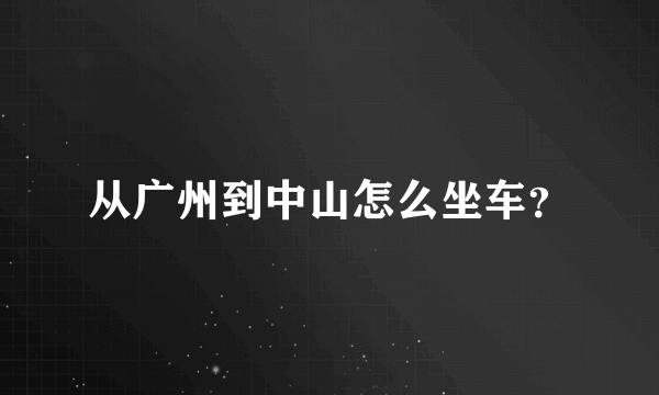 从广州到中山怎么坐车？