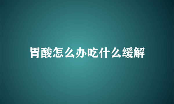 胃酸怎么办吃什么缓解