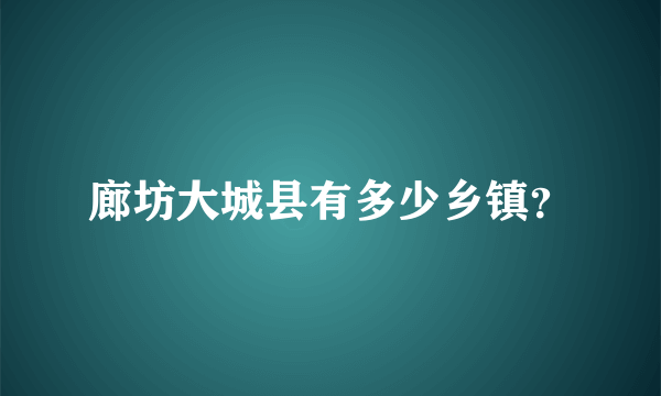 廊坊大城县有多少乡镇？