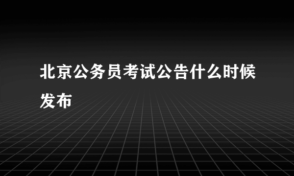 北京公务员考试公告什么时候发布