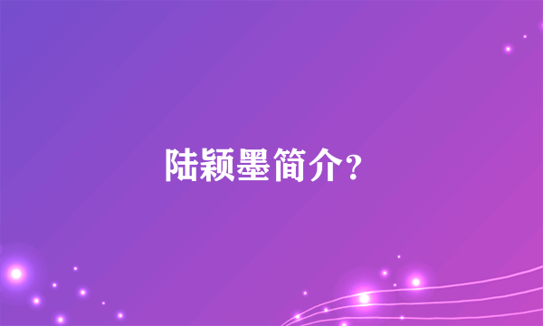 陆颖墨简介？