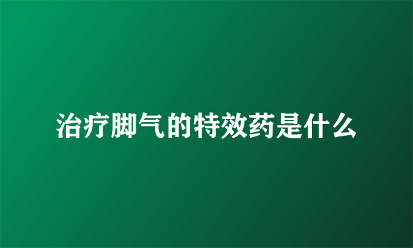 治疗脚气的特效药是什么