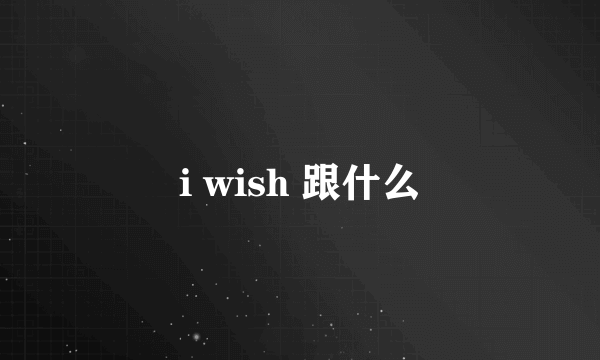 i wish 跟什么