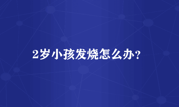 2岁小孩发烧怎么办？