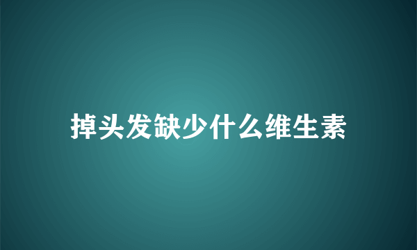 掉头发缺少什么维生素