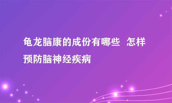 龟龙脑康的成份有哪些  怎样预防脑神经疾病