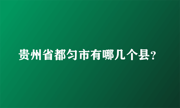 贵州省都匀市有哪几个县？