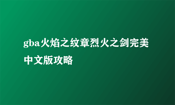 gba火焰之纹章烈火之剑完美中文版攻略