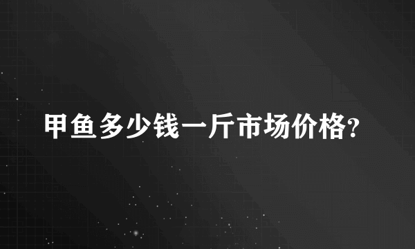 甲鱼多少钱一斤市场价格？