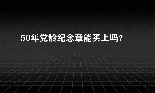 50年党龄纪念章能买上吗？