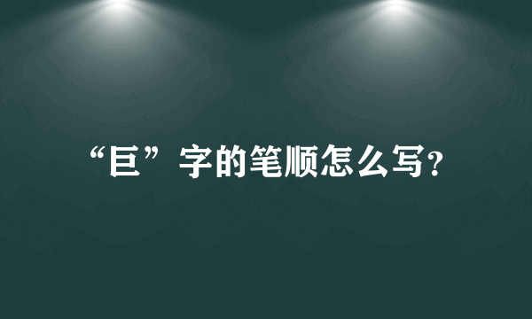 “巨”字的笔顺怎么写？