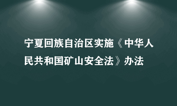 宁夏回族自治区实施《中华人民共和国矿山安全法》办法