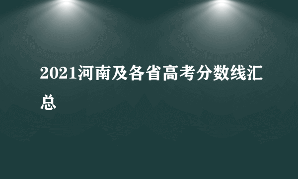 2021河南及各省高考分数线汇总