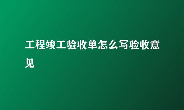 工程竣工验收单怎么写验收意见