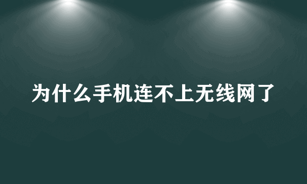 为什么手机连不上无线网了