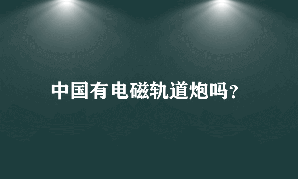 中国有电磁轨道炮吗？