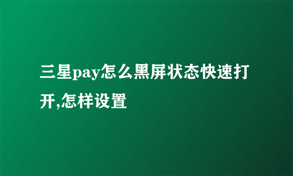 三星pay怎么黑屏状态快速打开,怎样设置