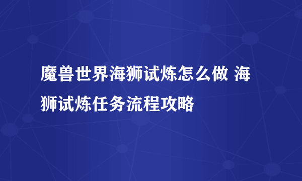 魔兽世界海狮试炼怎么做 海狮试炼任务流程攻略