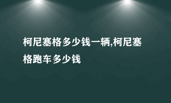 柯尼塞格多少钱一辆,柯尼塞格跑车多少钱