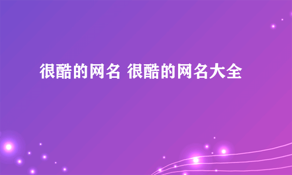 很酷的网名 很酷的网名大全