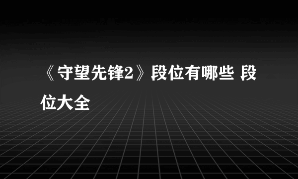 《守望先锋2》段位有哪些 段位大全