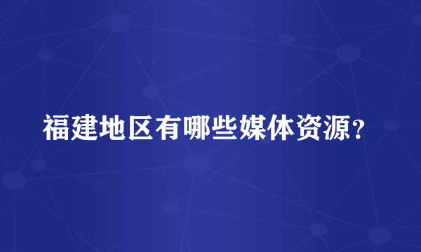 福建地区有哪些媒体资源？