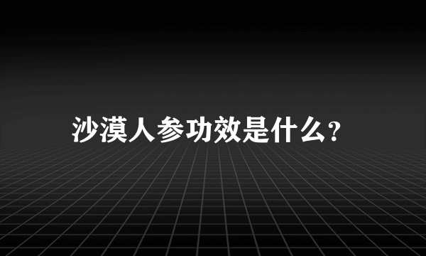 沙漠人参功效是什么？