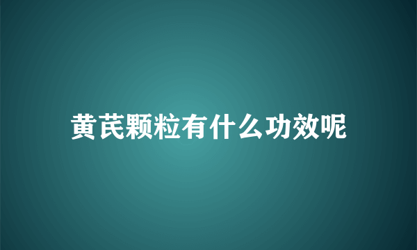 黄芪颗粒有什么功效呢