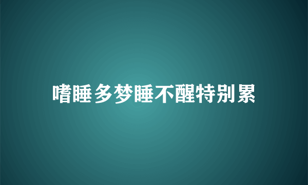 嗜睡多梦睡不醒特别累