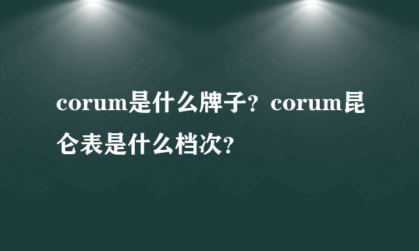 corum是什么牌子？corum昆仑表是什么档次？