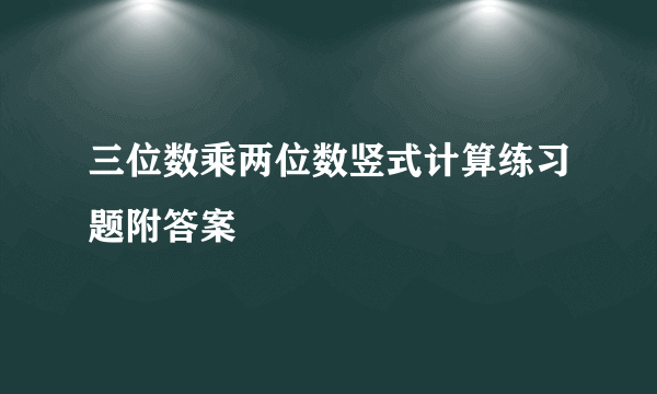 三位数乘两位数竖式计算练习题附答案