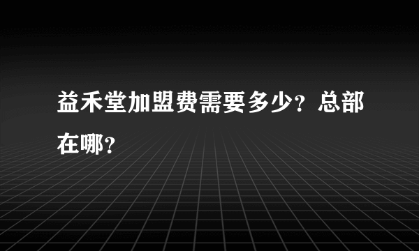 益禾堂加盟费需要多少？总部在哪？