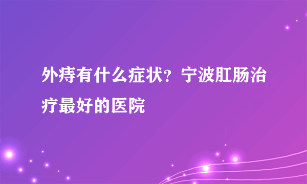 外痔有什么症状？宁波肛肠治疗最好的医院