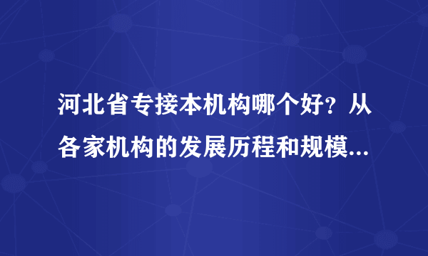 河北省专接本机构哪个好？从各家机构的发展历程和规模帮你分析