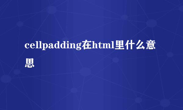 cellpadding在html里什么意思