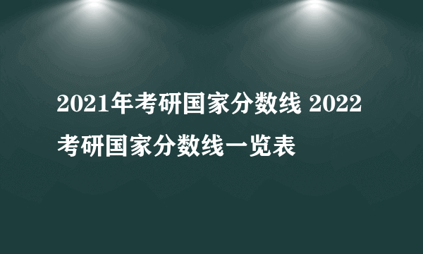 2021年考研国家分数线 2022考研国家分数线一览表