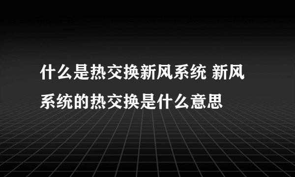 什么是热交换新风系统 新风系统的热交换是什么意思