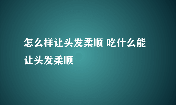 怎么样让头发柔顺 吃什么能让头发柔顺