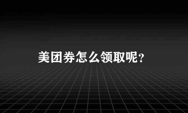 美团券怎么领取呢？