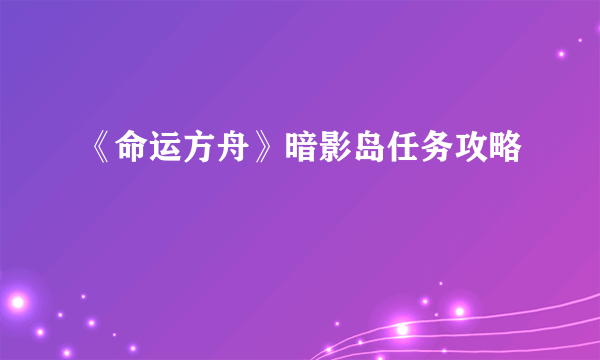 《命运方舟》暗影岛任务攻略