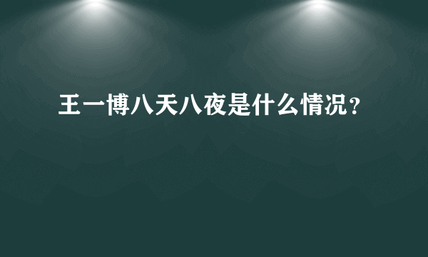 王一博八天八夜是什么情况？