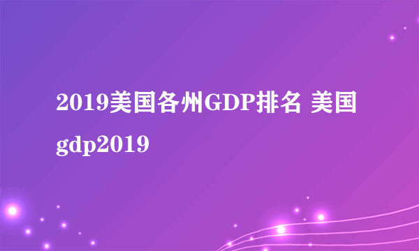 2019美国各州GDP排名 美国gdp2019