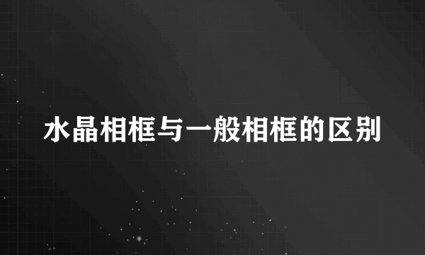 水晶相框与一般相框的区别