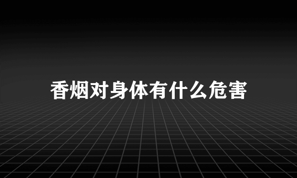 香烟对身体有什么危害