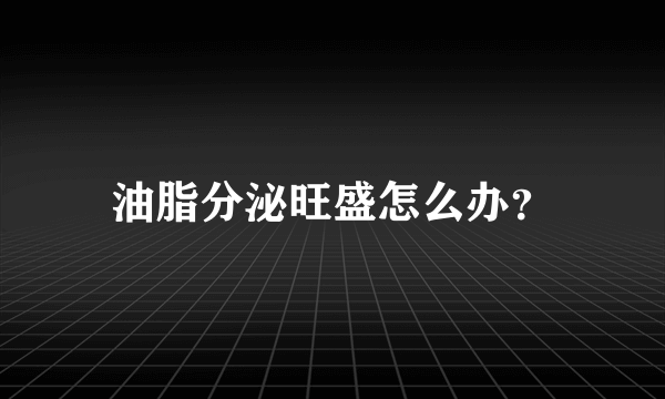 油脂分泌旺盛怎么办？